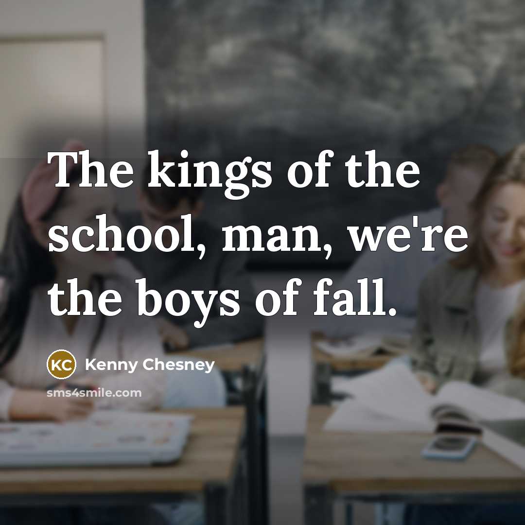 “The kings of the school, man, we're the boys of fall.” quote by Kenny Chesney