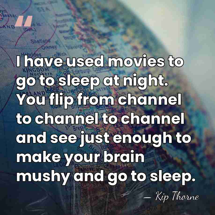 I have used movies to go to sleep at night. You flip&hellip; - Kip Thorne