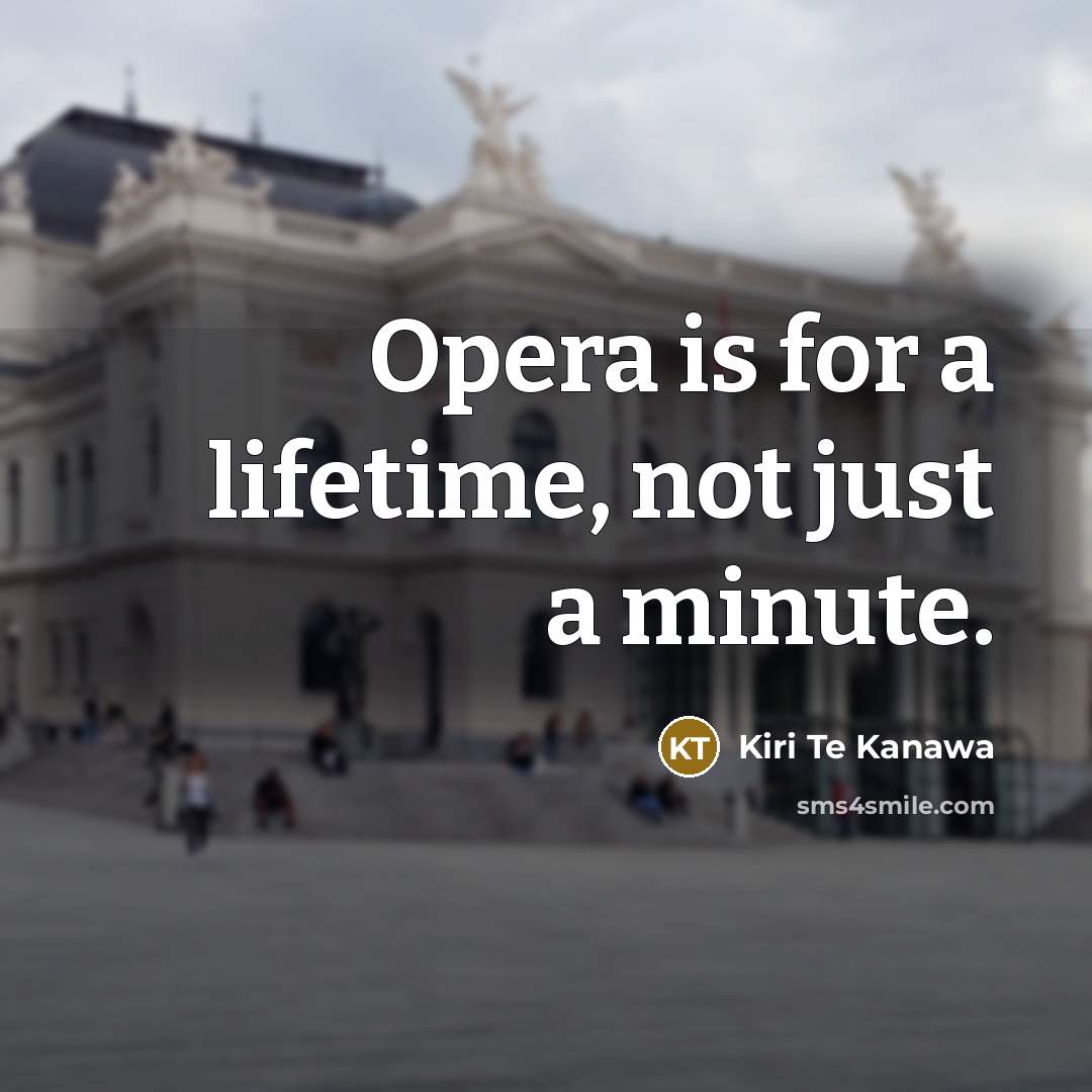 “Opera is for a lifetime, not just a minute.…” quote by Kiri Te Kanawa