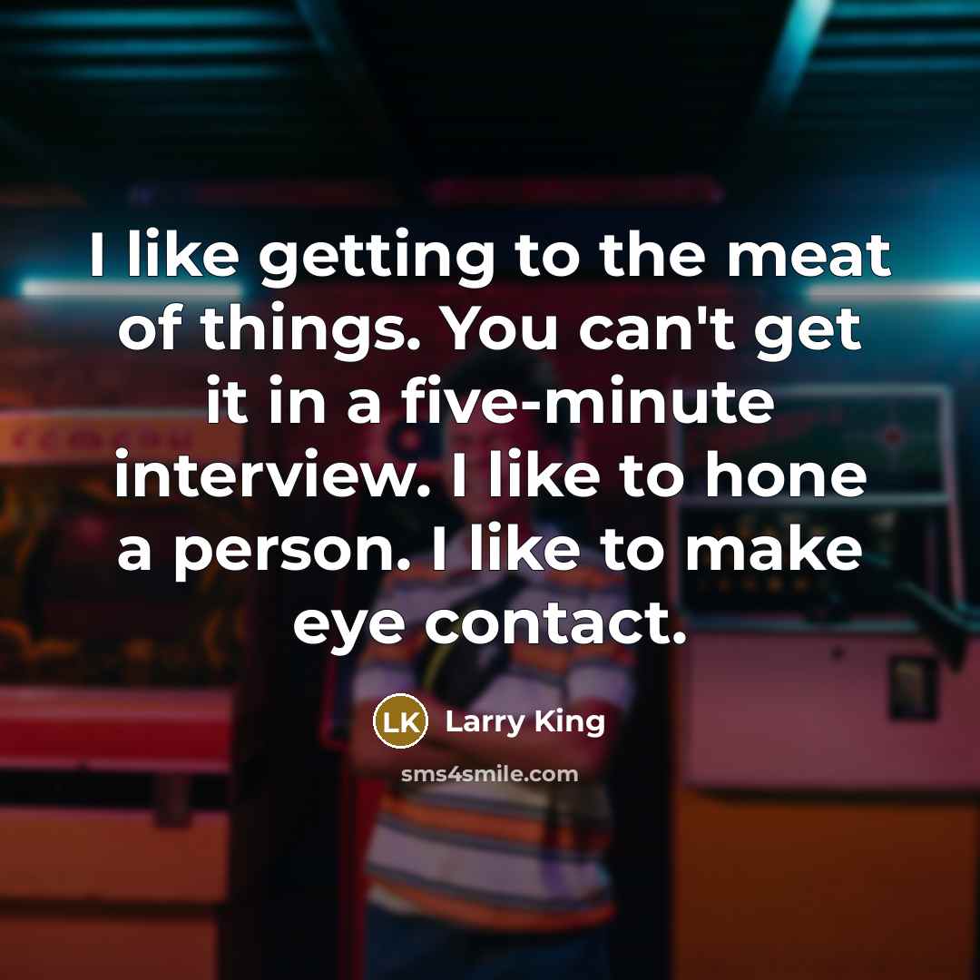 “I like getting to the meat of things. You can't…” quote by Larry King