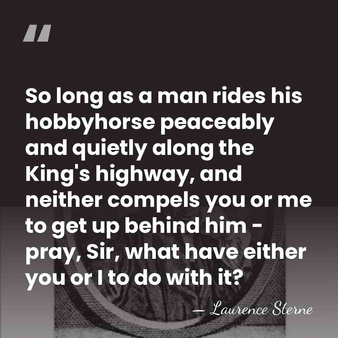 So long as a man rides his hobbyhorse peaceably and quietly along&hellip; - Laurence Sterne