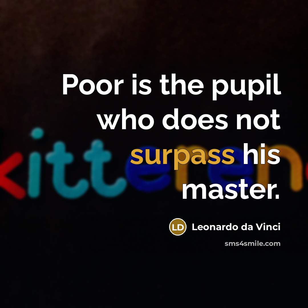 “Poor is the pupil who does not surpass his master.…” quote by Leonardo da Vinci