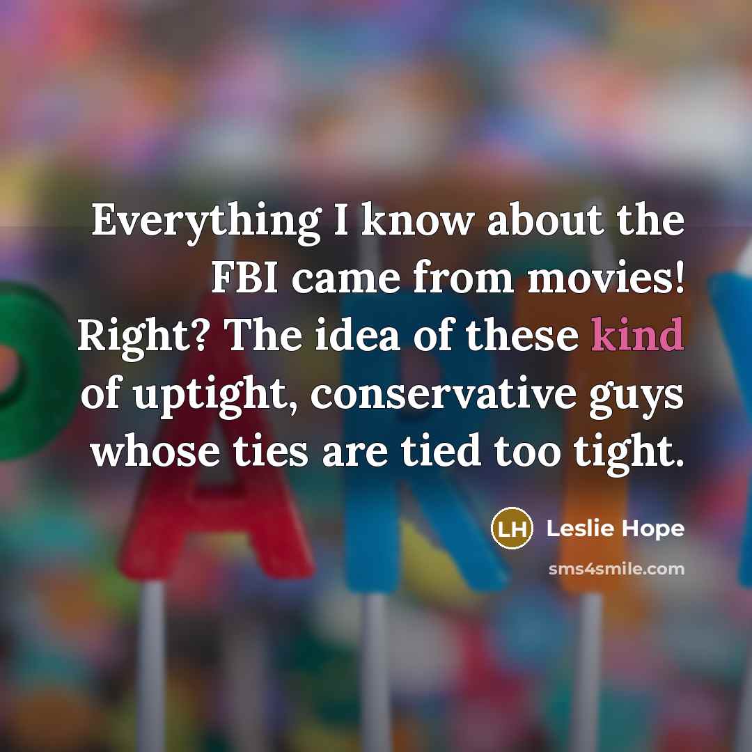 “Everything I know about the FBI came from movies! Right?…” quote by Leslie Hope