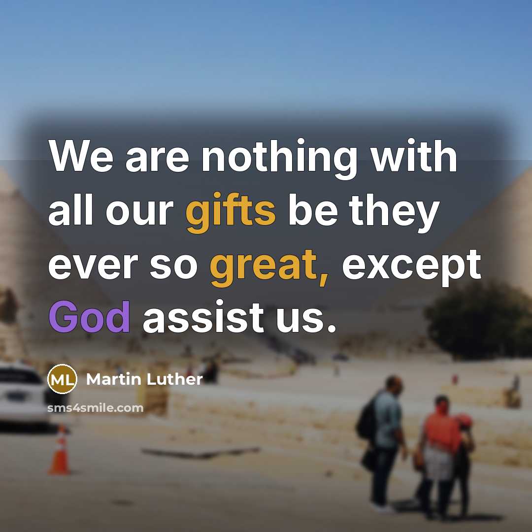 “We are nothing with all our gifts be they ever so great, except God assist us.” quote by Martin Luther