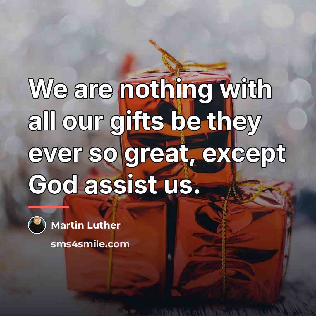 “We are nothing with all our gifts be they ever…” quote by Martin Luther