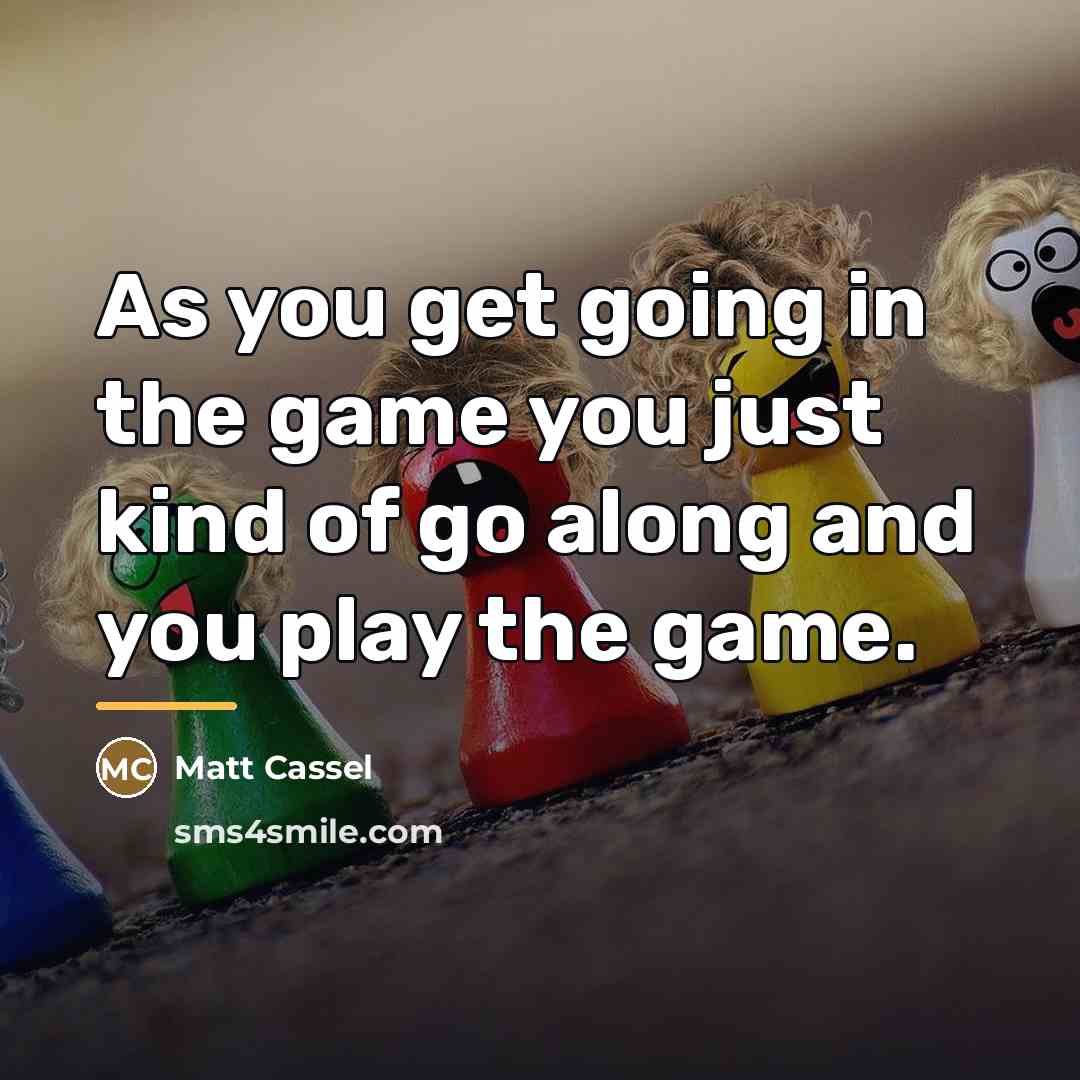 “As you get going in the game you just kind…” quote by Matt Cassel