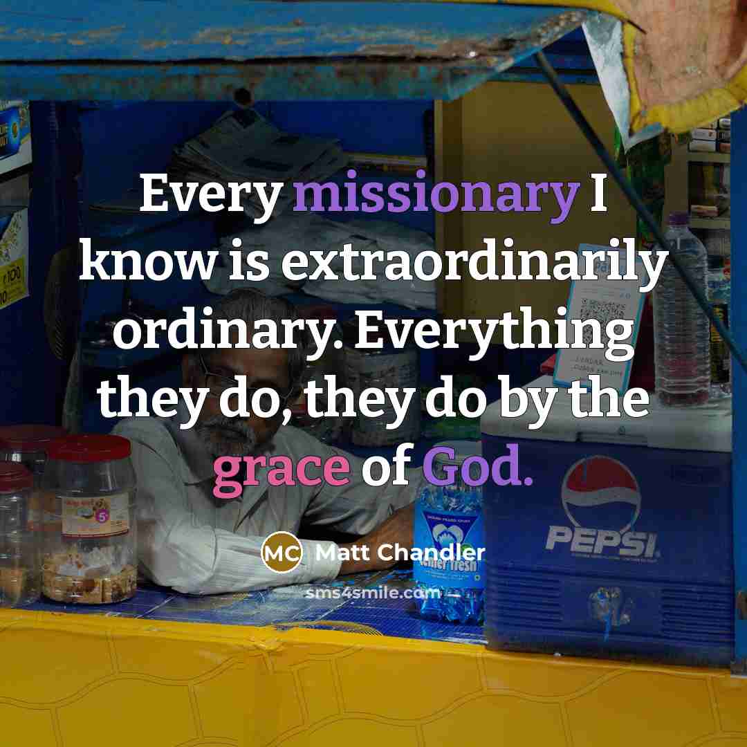 “Every missionary I know is extraordinarily ordinary. Everything they do,…” quote by Matt Chandler