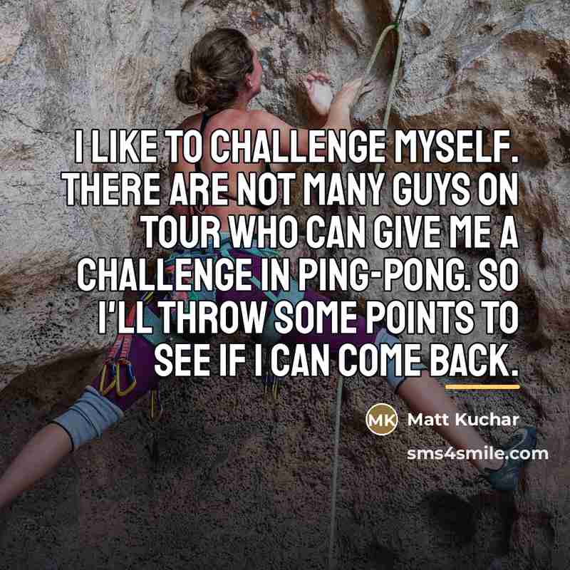 “I like to challenge myself. There are not many guys…” quote by Matt Kuchar