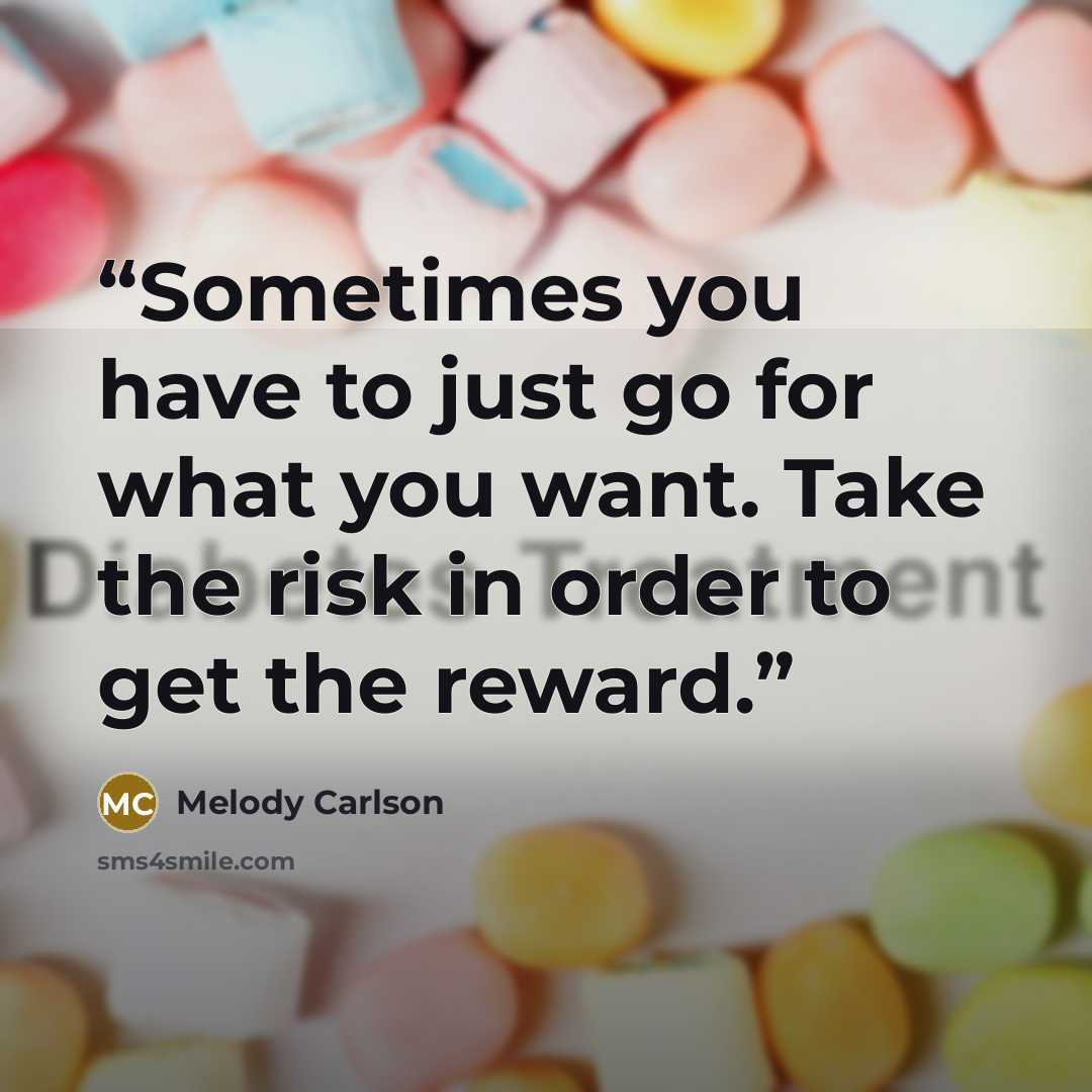 “Sometimes you have to just go for what you want. Take the risk in order to get the reward.” quote by Melody Carlson
