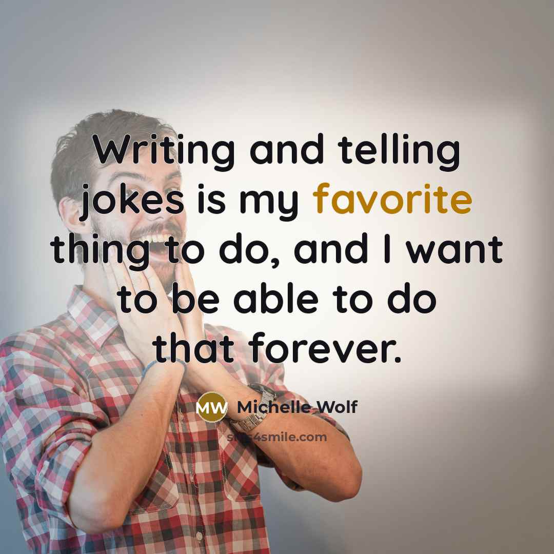 “Writing and telling jokes is my favorite thing to do, and I want to be able to do that forever.” quote by Michelle Wolf