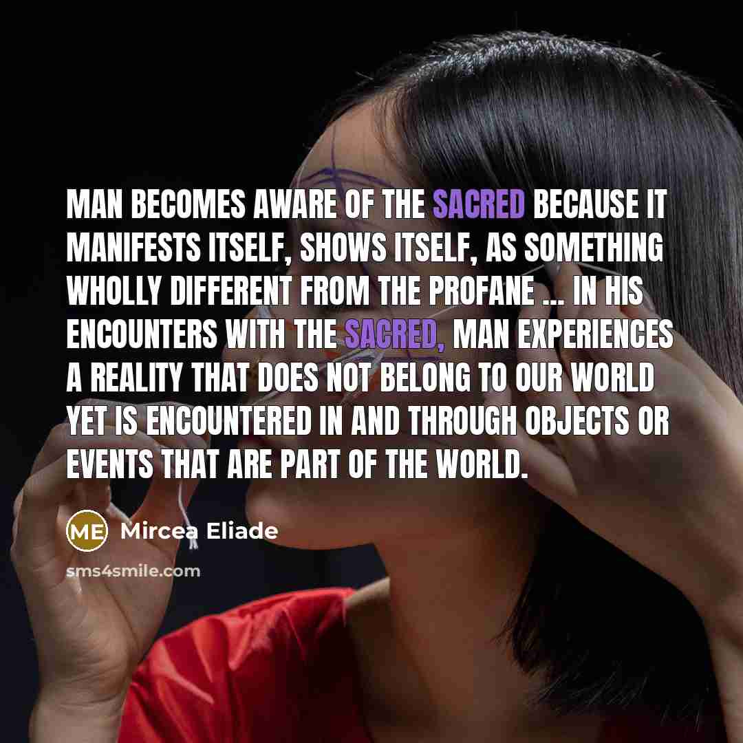“Man becomes aware of the Sacred because it manifests itself,…” quote by Mircea Eliade