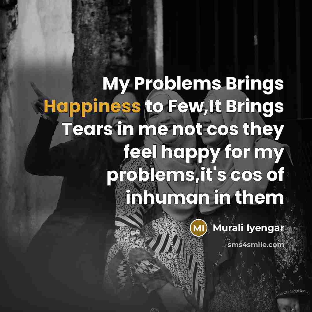 “My Problems Brings Happiness to Few,It Brings Tears in me…” quote by Murali Iyengar