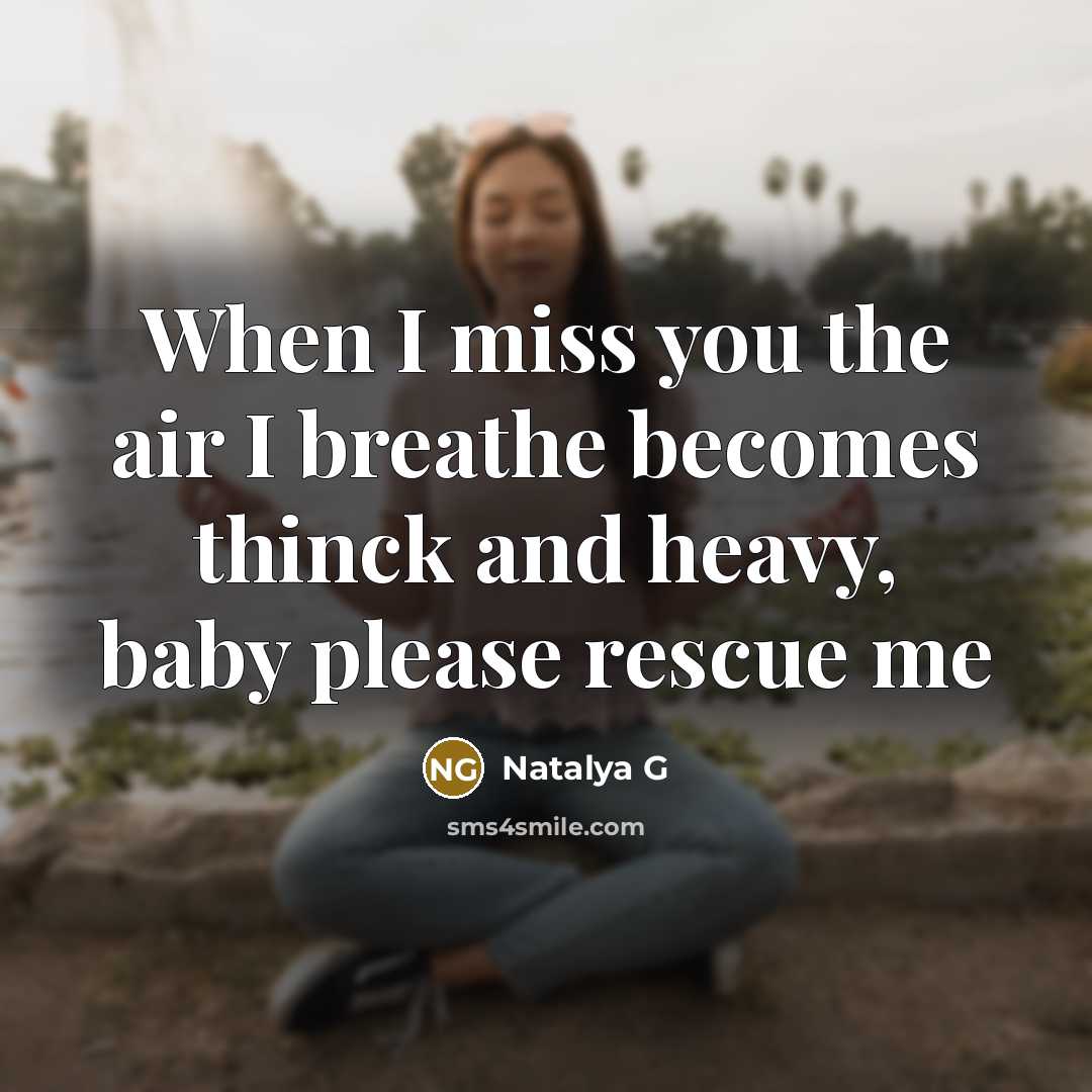 “When I miss you the air I breathe becomes thinck and heavy, baby please rescue me” quote by Natalya G