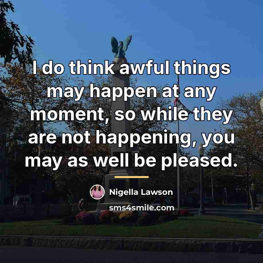 “I do think awful things may happen at any moment,…” quote by Nigella Lawson