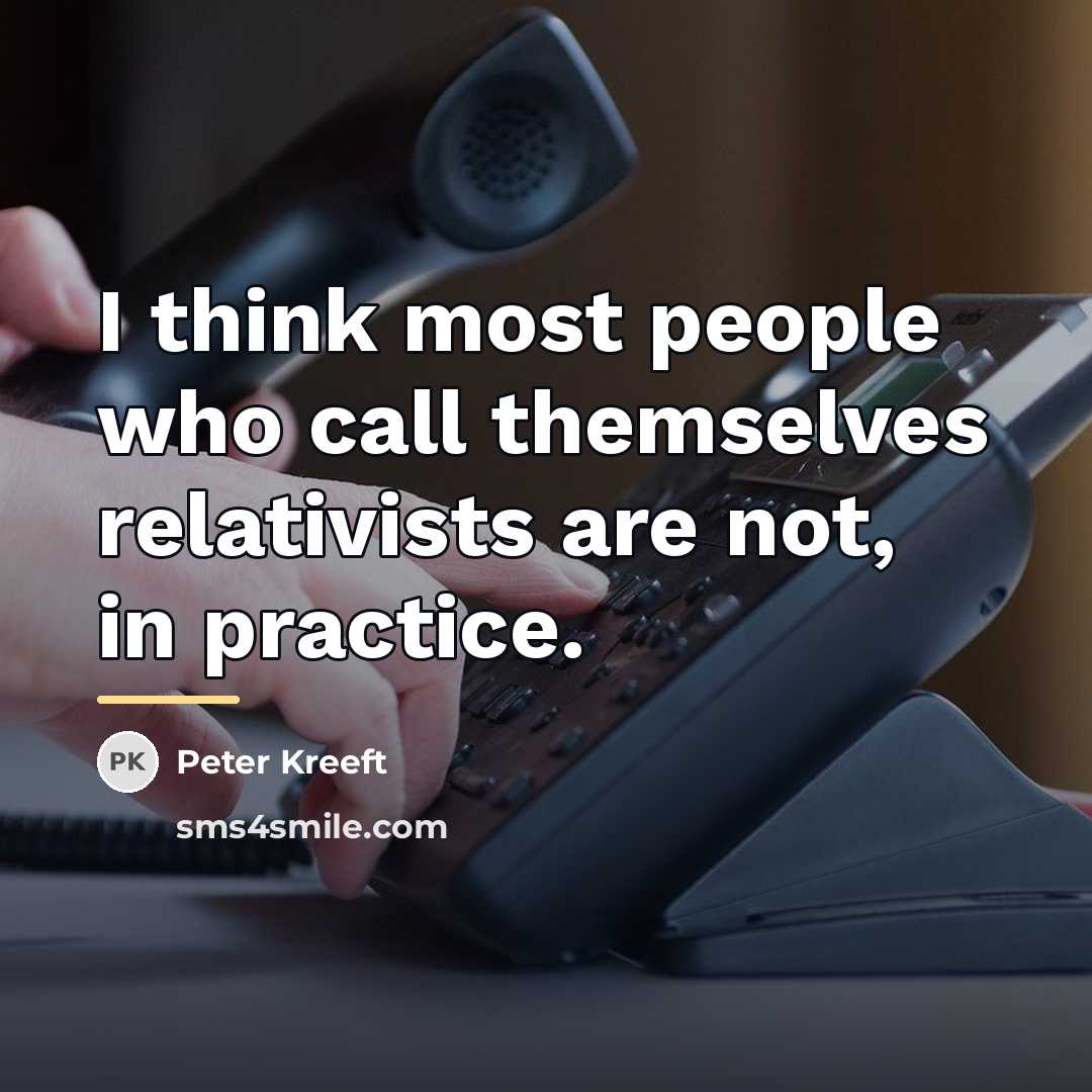 “I think most people who call themselves relativists are not,…” quote by Peter Kreeft