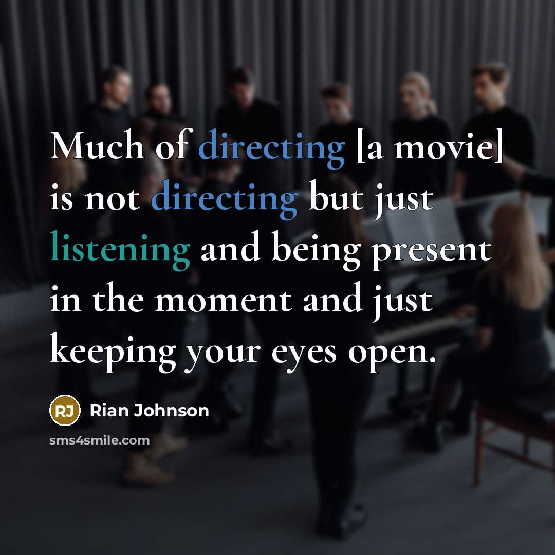 “Much of directing [a movie] is not directing but just listening and being present in the moment and just keeping your eyes open.” quote by Rian Johnson