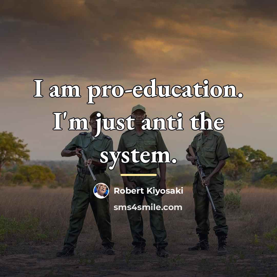 “I am pro-education. I'm just anti the system.…” quote by Robert Kiyosaki