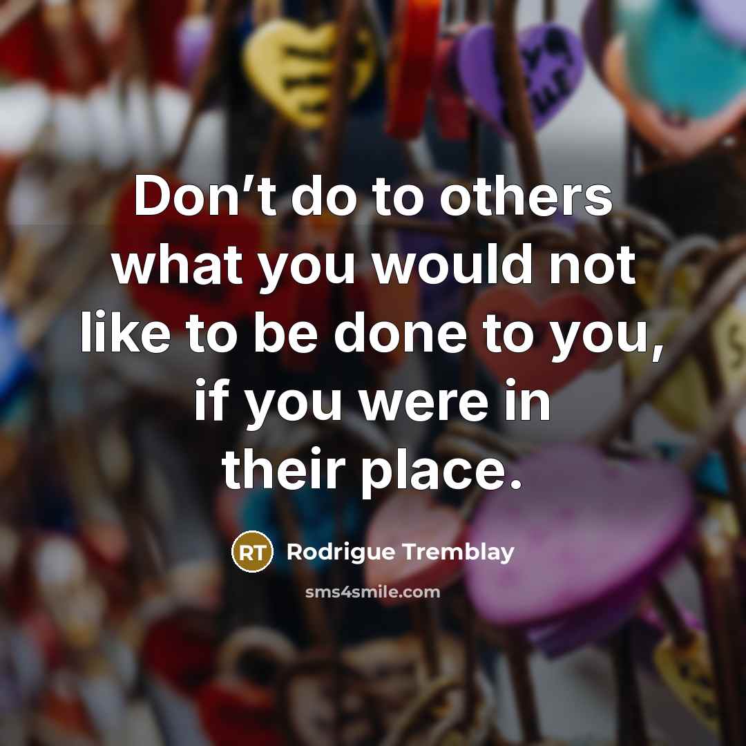 “Don’t do to others what you would not like to…” quote by Rodrigue Tremblay