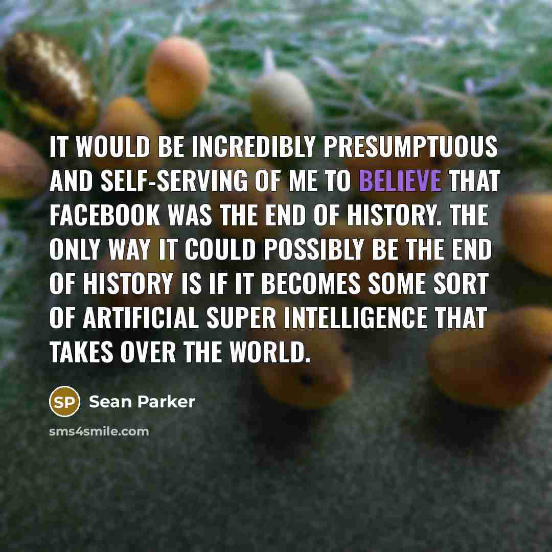 “It would be incredibly presumptuous and self-serving of me to…” quote by Sean Parker