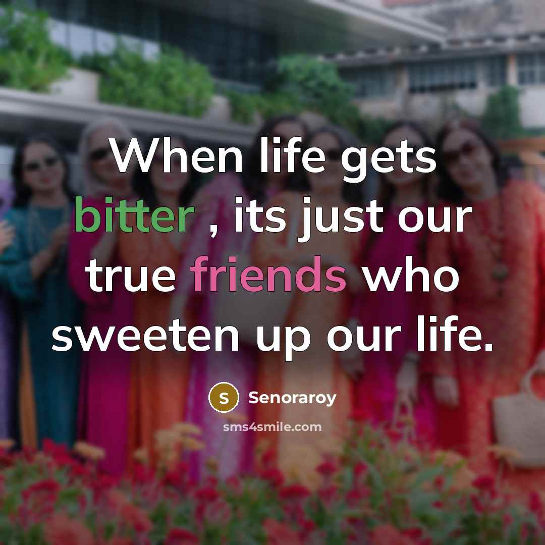 “When life gets bitter , its just our true friends who sweeten up our life.” quote by Senoraroy