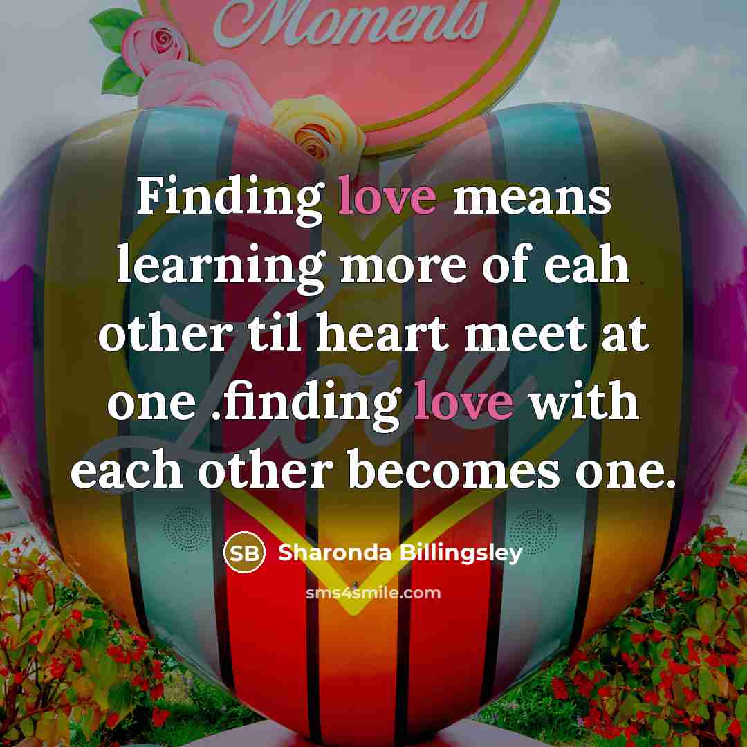 “Finding love means learning more of eah other til heart meet at one .finding love with each other becomes one.” quote by Sharonda Billingsley
