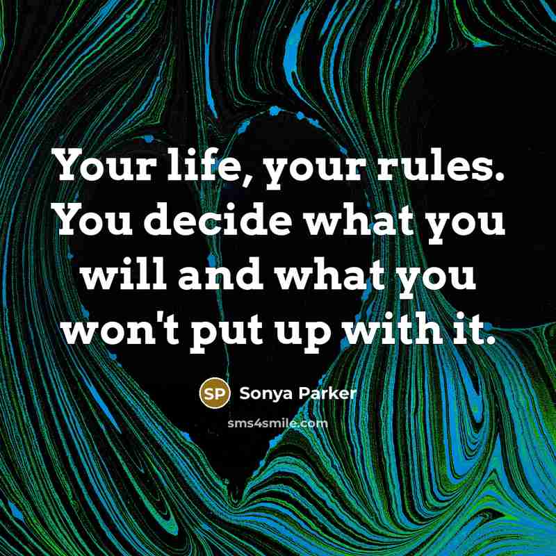 “Your life, your rules. You decide what you will and what you won't put up with it.” quote by Sonya Parker