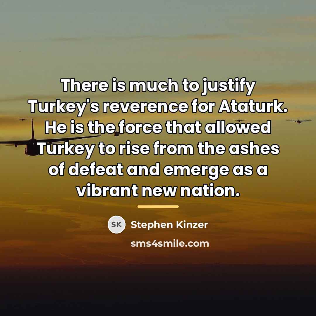 “There is much to justify Turkey's reverence for Ataturk. He…” quote by Stephen Kinzer