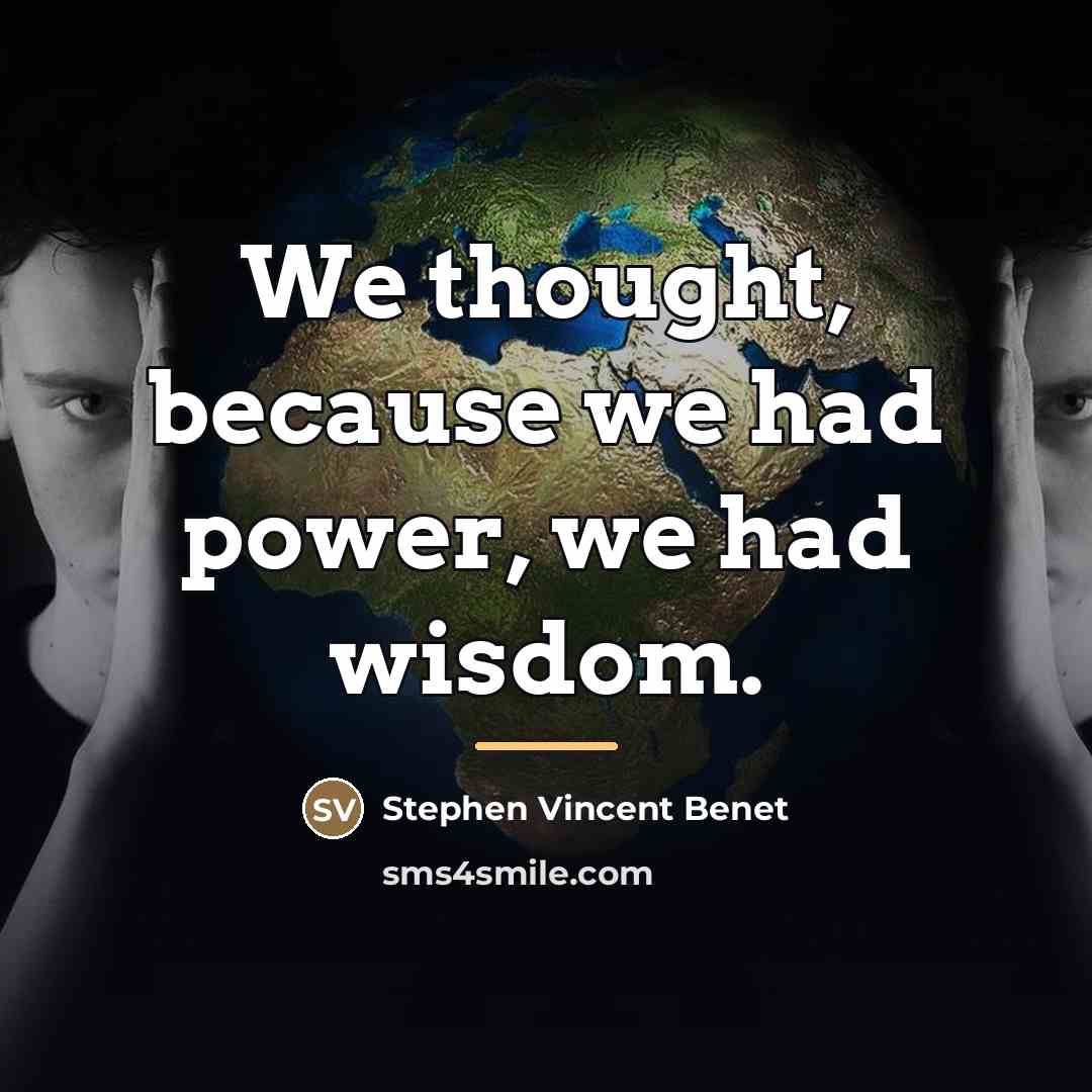 “We thought, because we had power, we had wisdom.…” quote by Stephen Vincent Benet