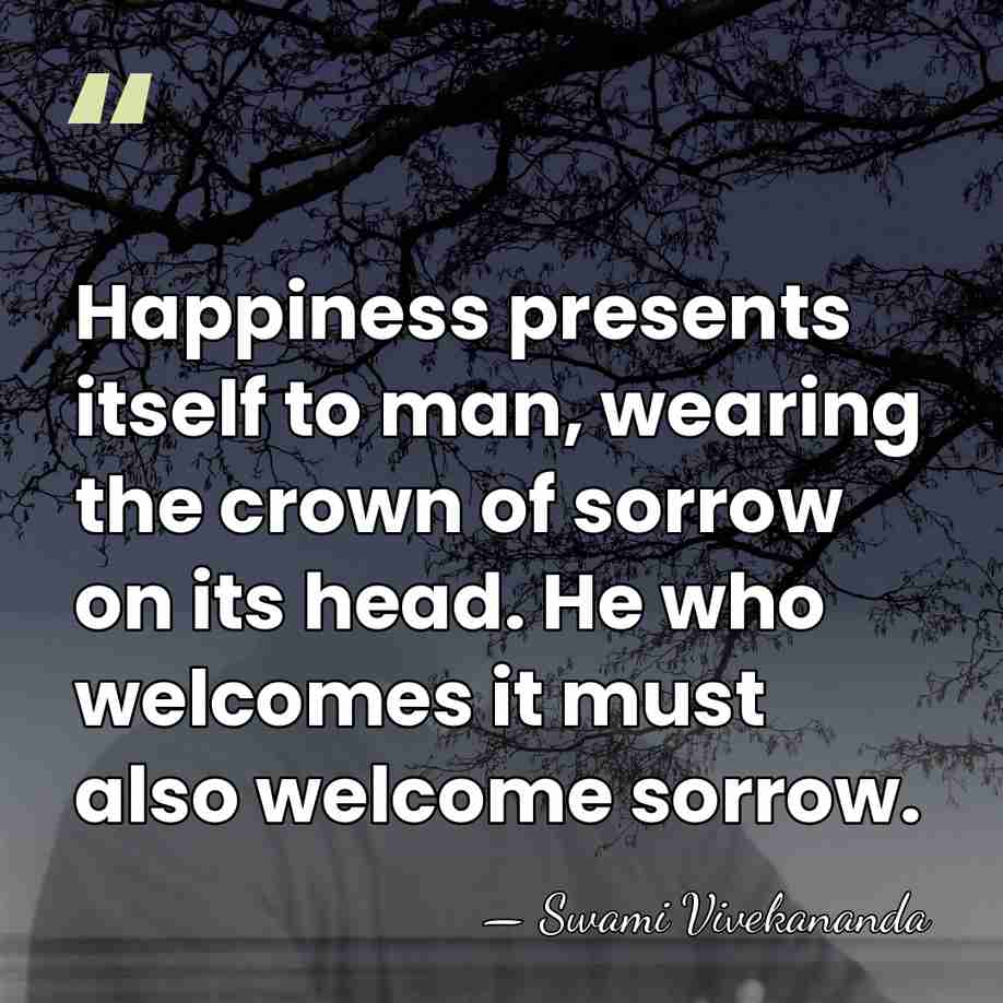Happiness presents itself to man, wearing the crown of sorrow on its&hellip; - Swami Vivekananda