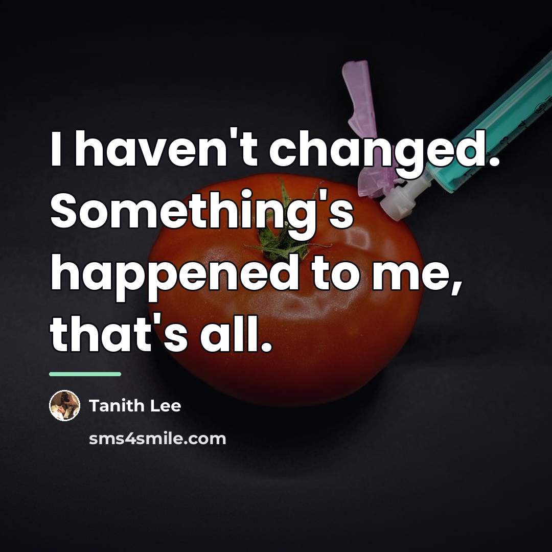 “I haven't changed. Something's happened to me, that's all.…” quote by Tanith Lee