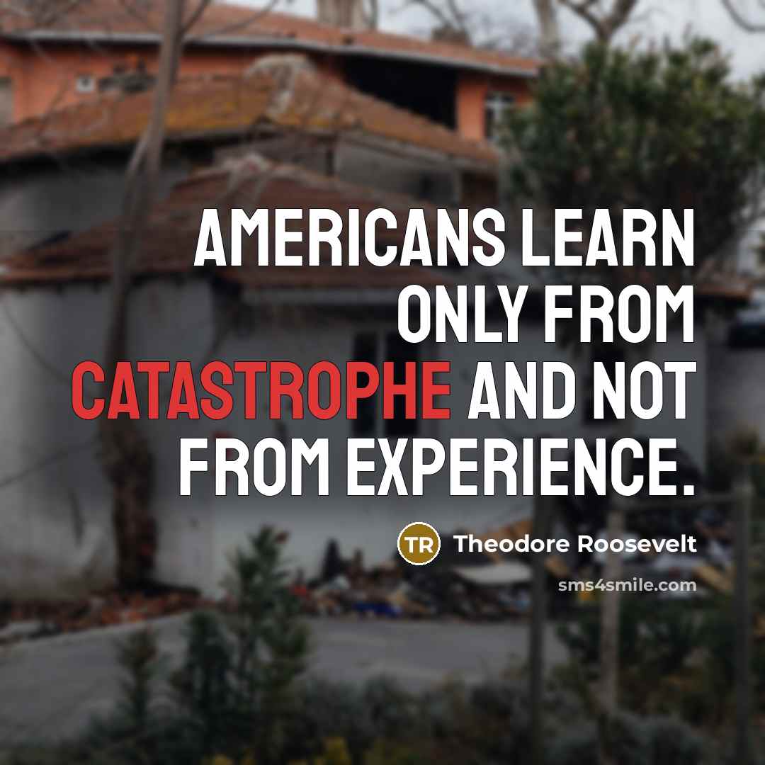 “Americans learn only from catastrophe and not from experience.…” quote by Theodore Roosevelt