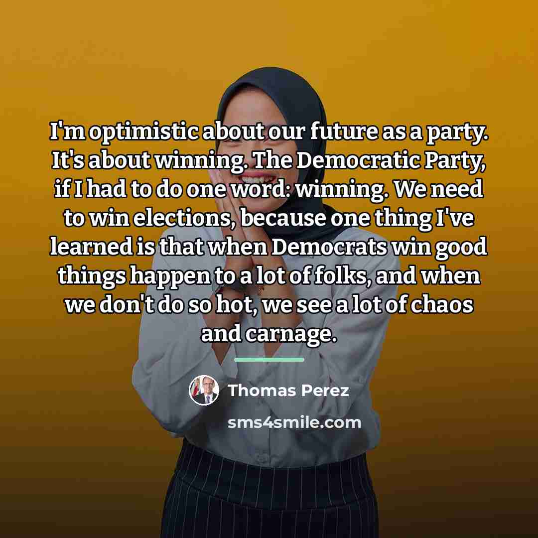 “I'm optimistic about our future as a party. It's about…” quote by Thomas Perez