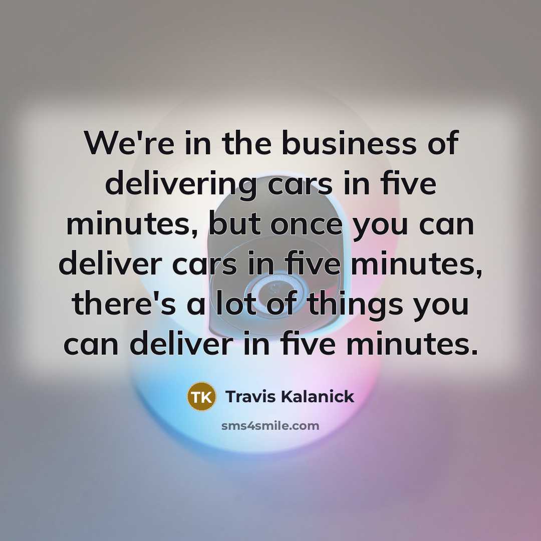 “We're in the business of delivering cars in five minutes,…” quote by Travis Kalanick