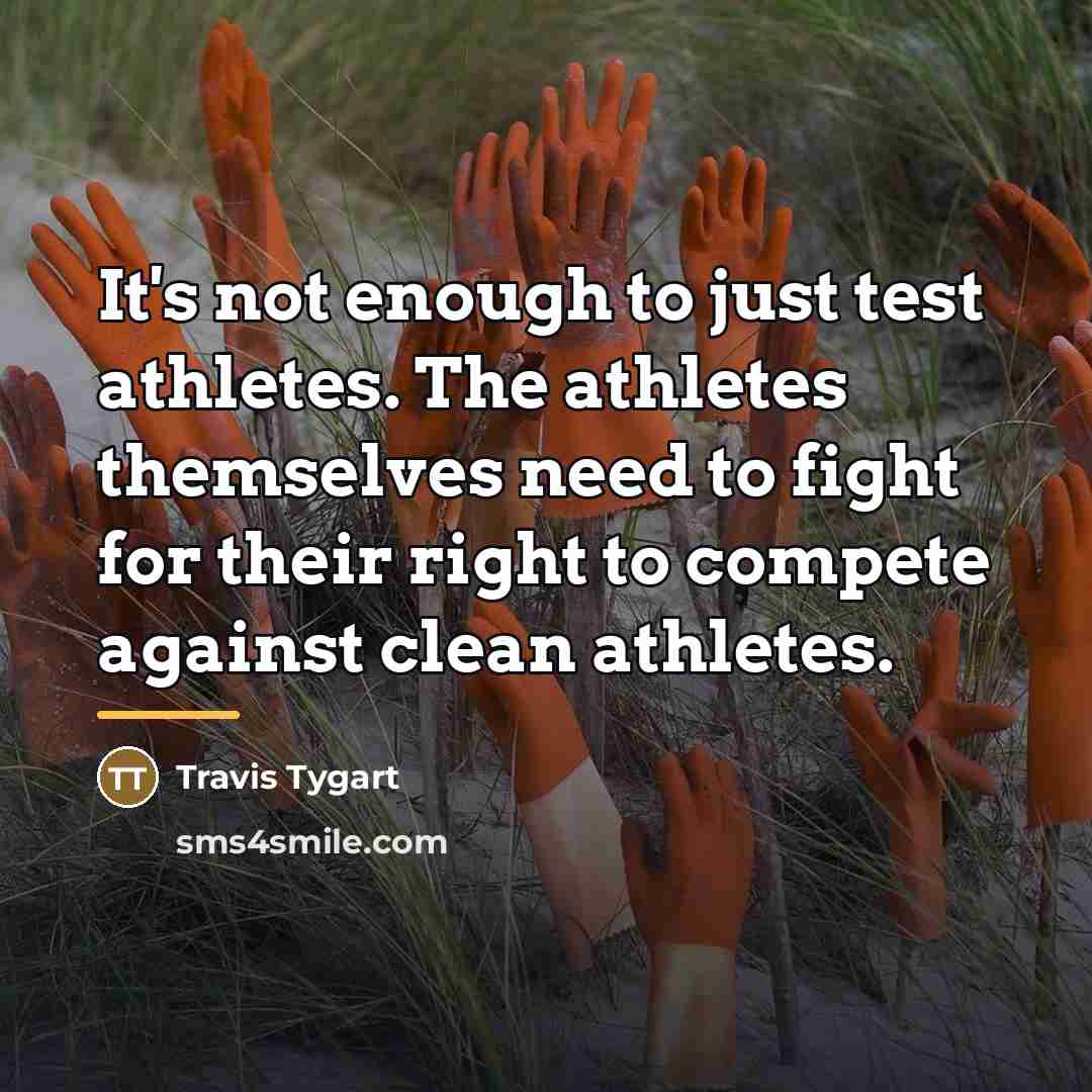“It's not enough to just test athletes. The athletes themselves…” quote by Travis Tygart