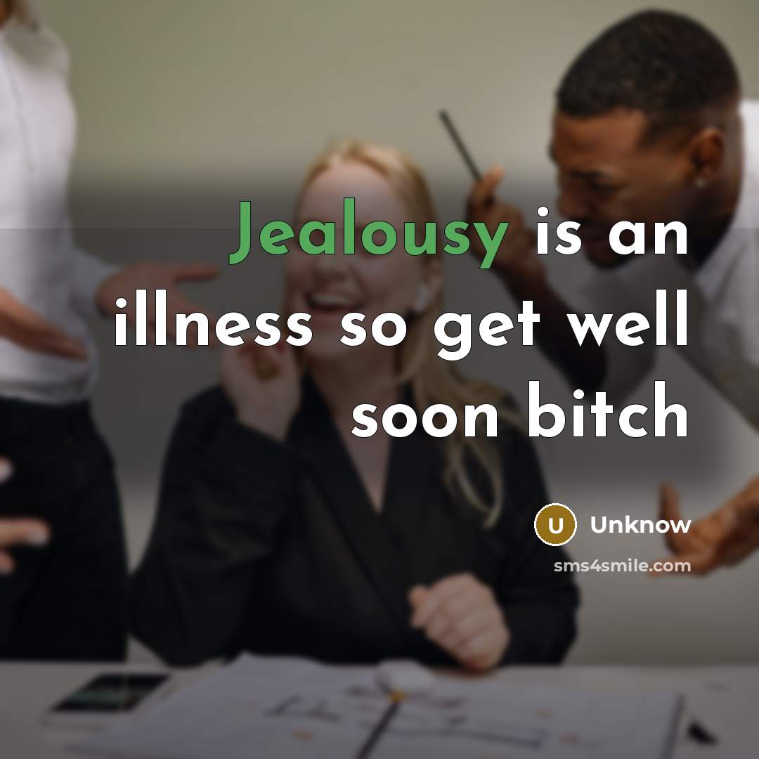 “Jealousy is an illness so get well soon bitch…” quote by Unknow