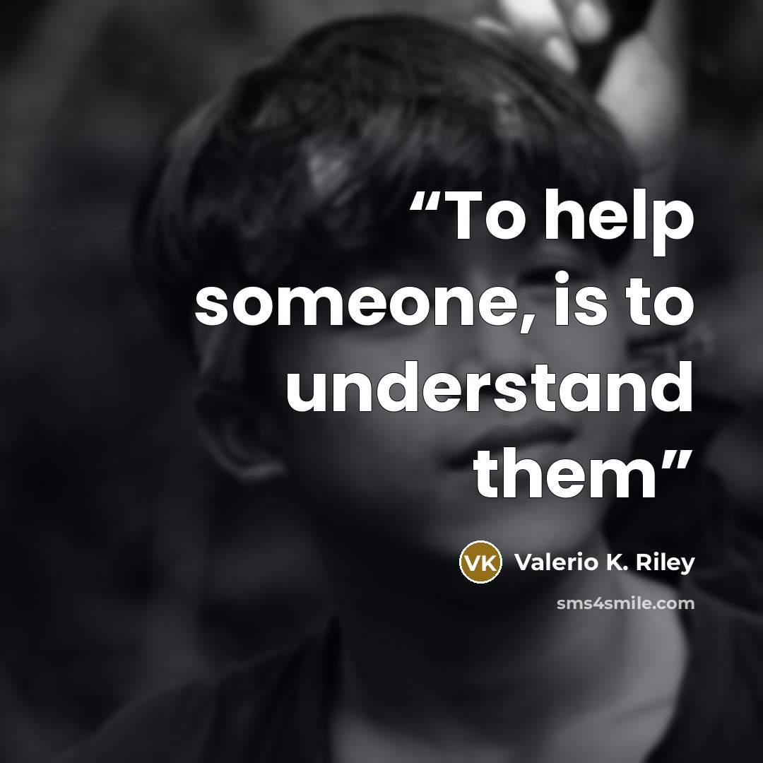 “To help someone, is to understand them” quote by Valerio K. Riley