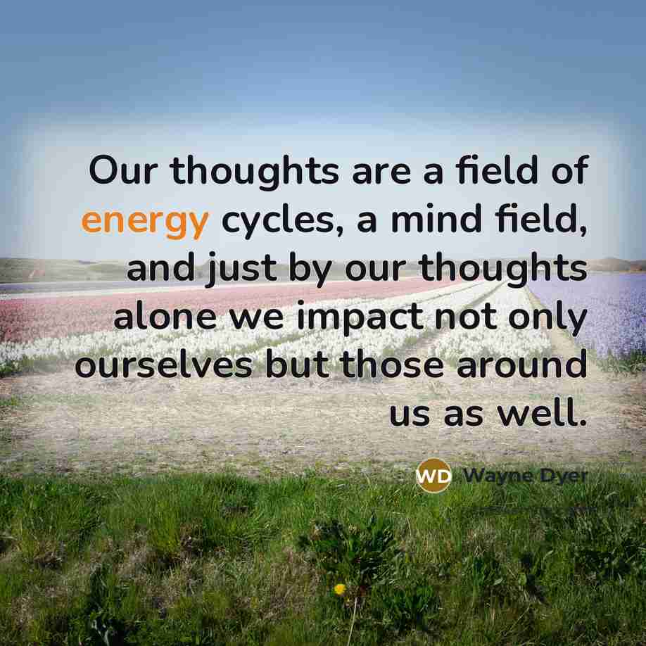 “Our thoughts are a field of energy cycles, a mind…” quote by Wayne Dyer