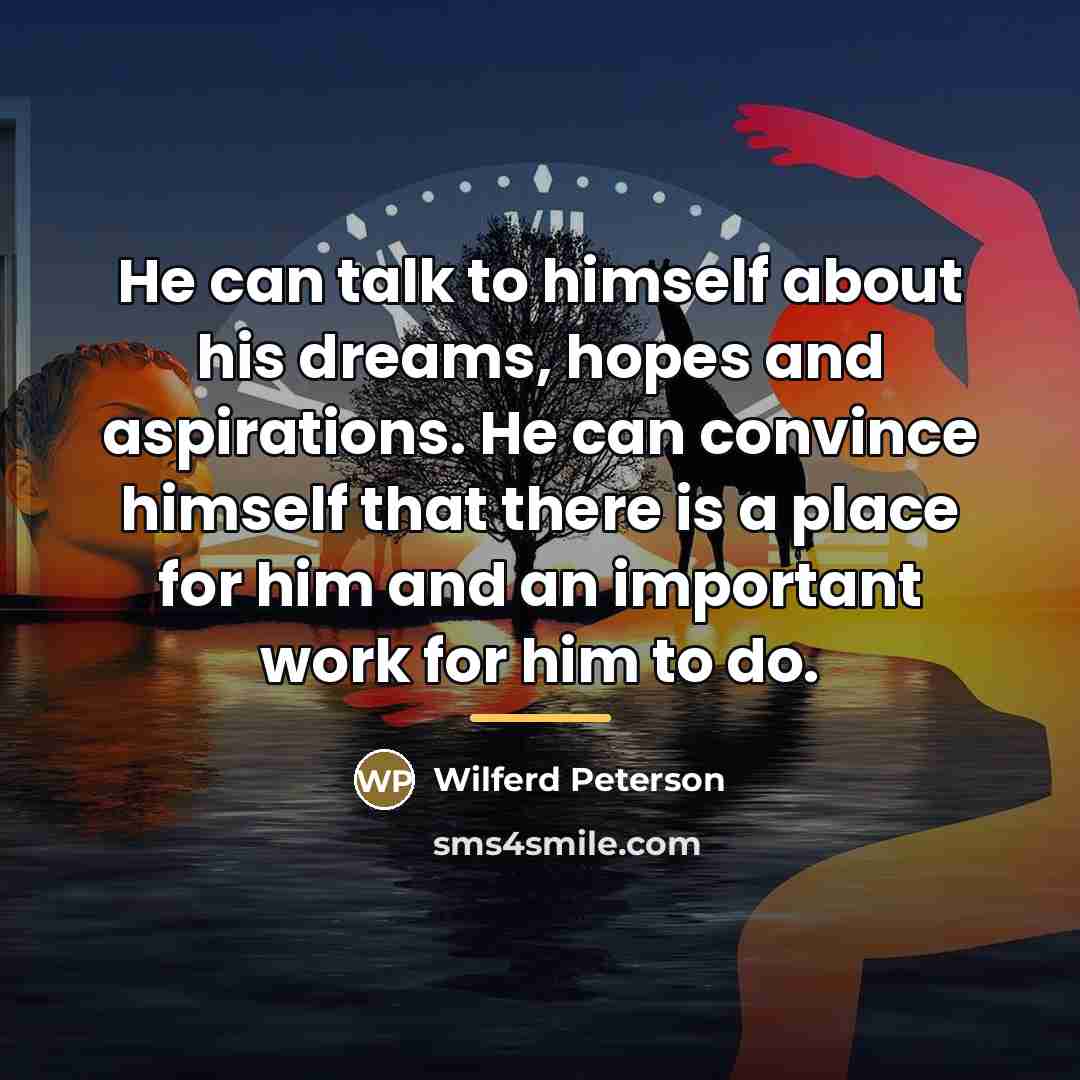 “He can talk to himself about his dreams, hopes and…” quote by Wilferd Peterson