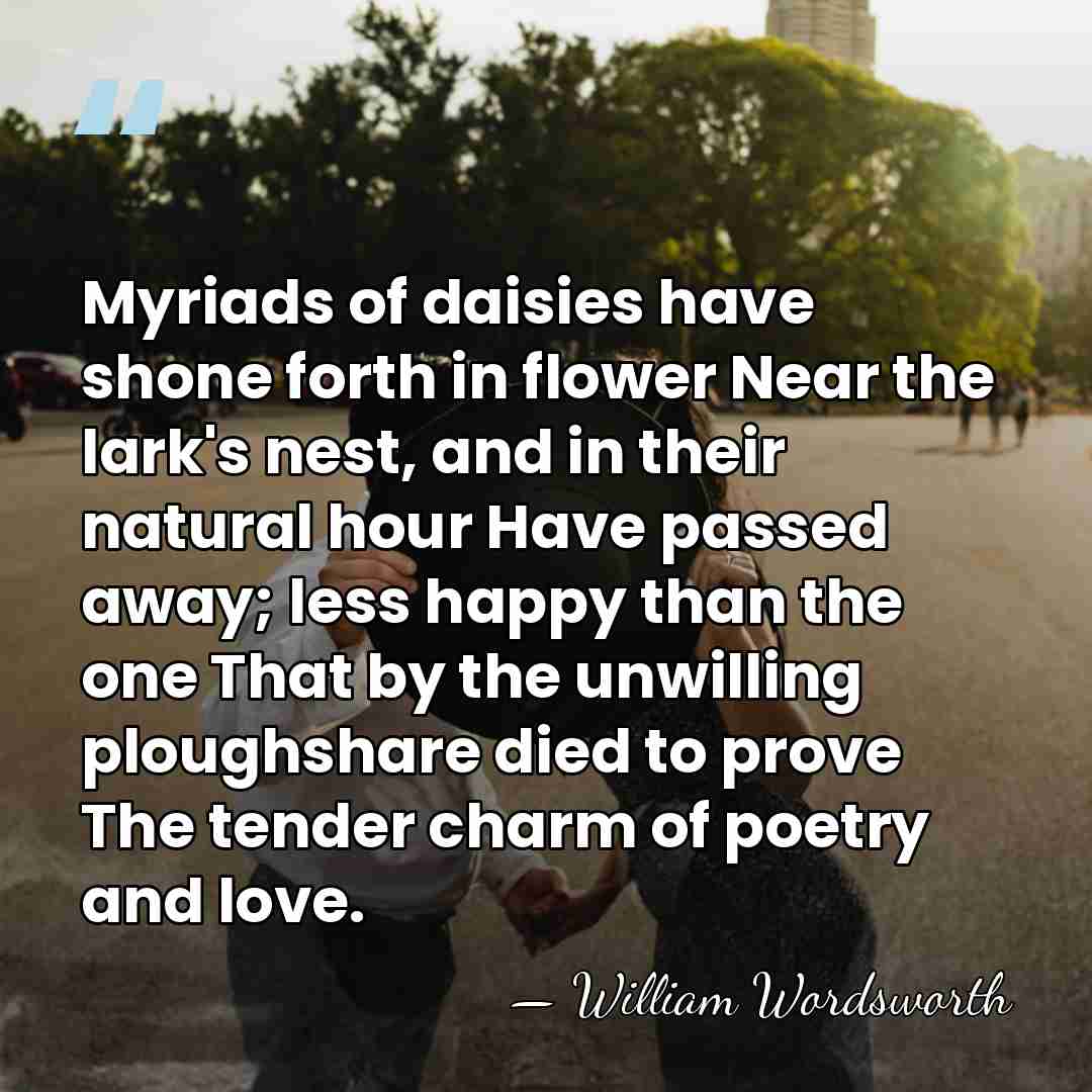 Myriads of daisies have shone forth in flower Near the lark's nest,&hellip; - William Wordsworth