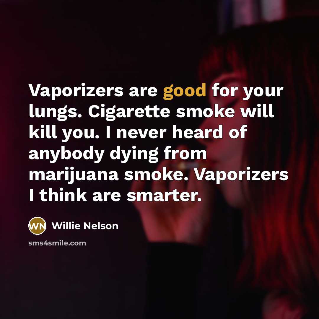 “Vaporizers are good for your lungs. Cigarette smoke will kill…” quote by Willie Nelson