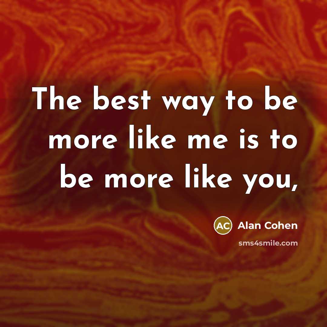 “The best way to be more like me is to…” quote by Alan Cohen