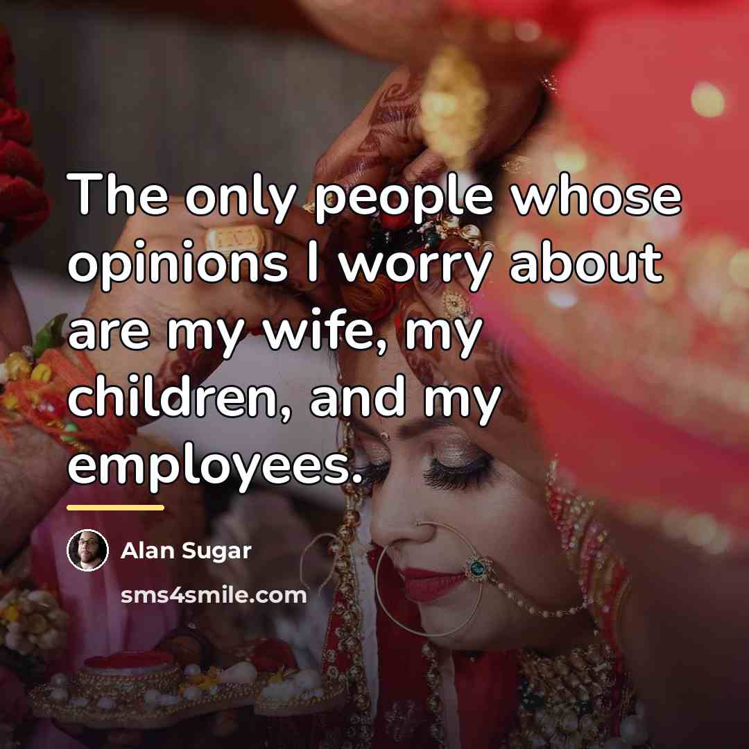 “The only people whose opinions I worry about are my…” quote by Alan Sugar