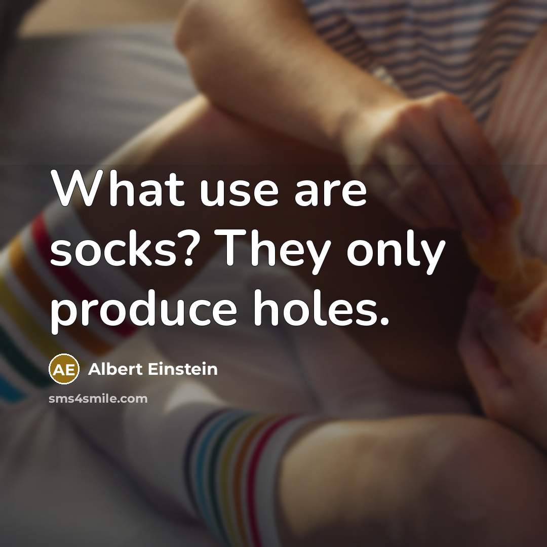 “What use are socks? They only produce holes.” quote by Albert Einstein