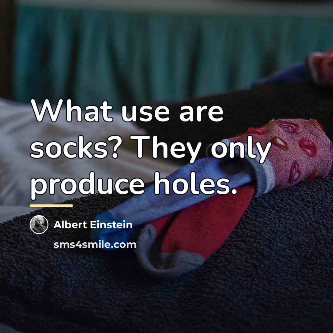 “What use are socks? They only produce holes.…” quote by Albert Einstein