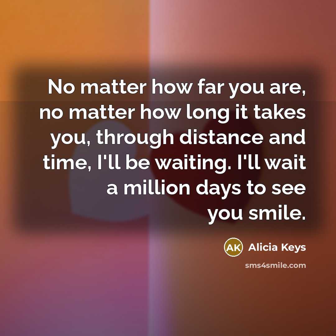 “No matter how far you are, no matter how long…” quote by Alicia Keys