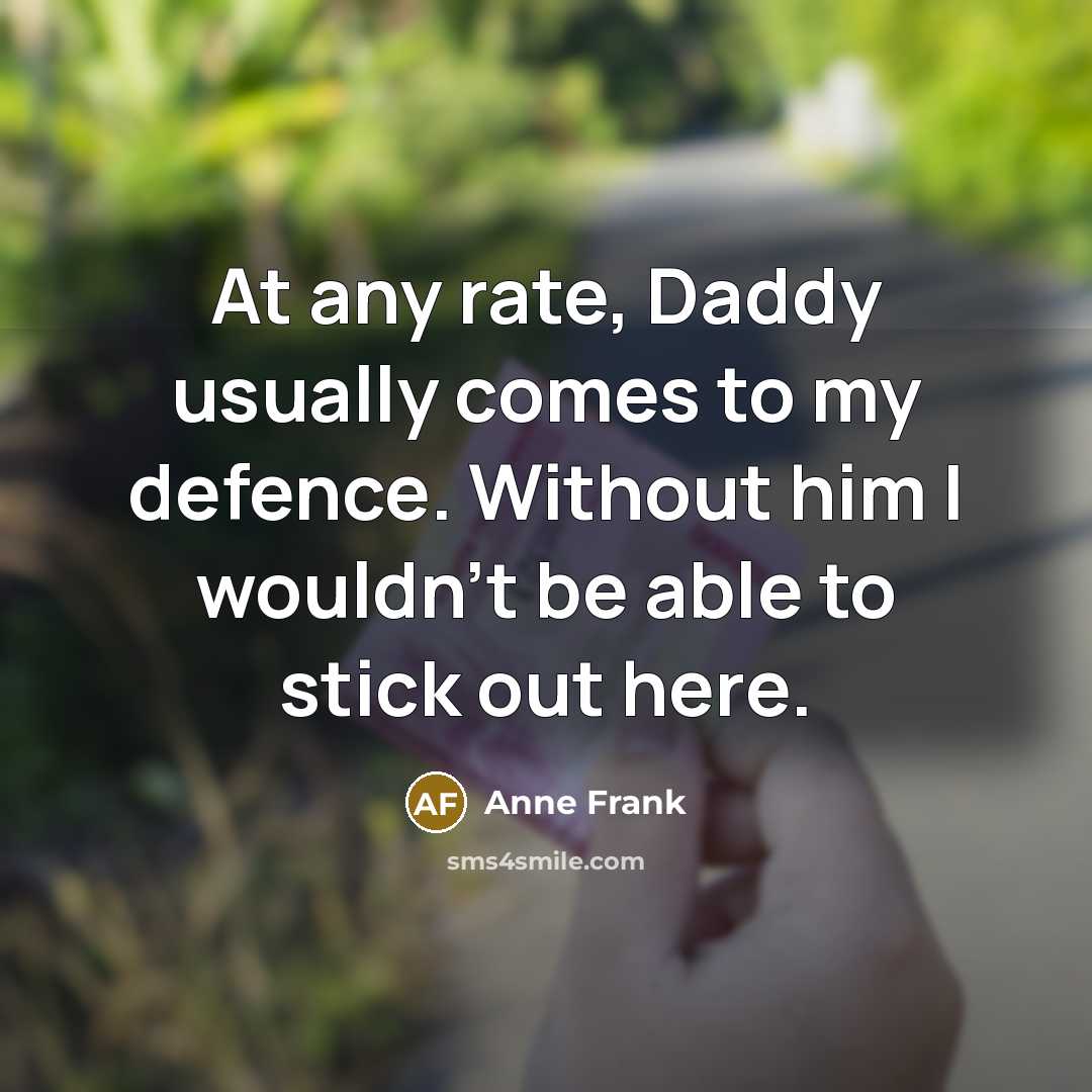 “At any rate, Daddy usually comes to my defence. Without…” quote by Anne Frank