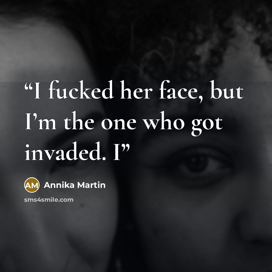 “I fucked her face, but I’m the one who got invaded. I” quote by Annika Martin