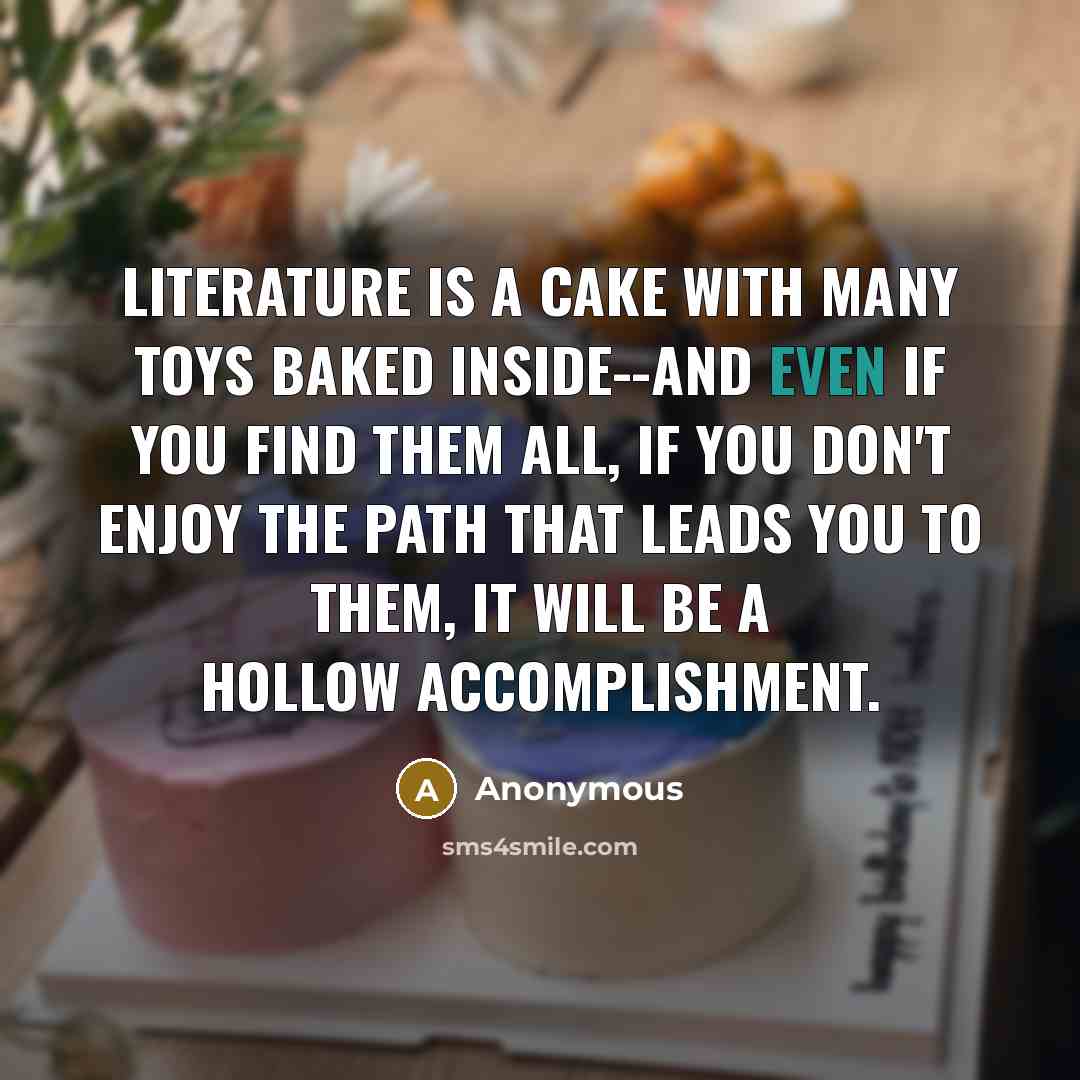 “Literature is a cake with many toys baked inside--and even…” quote by Anonymous