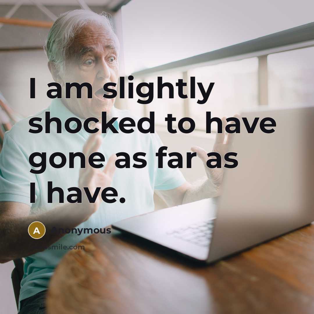 “I am slightly shocked to have gone as far as…” quote by Anonymous