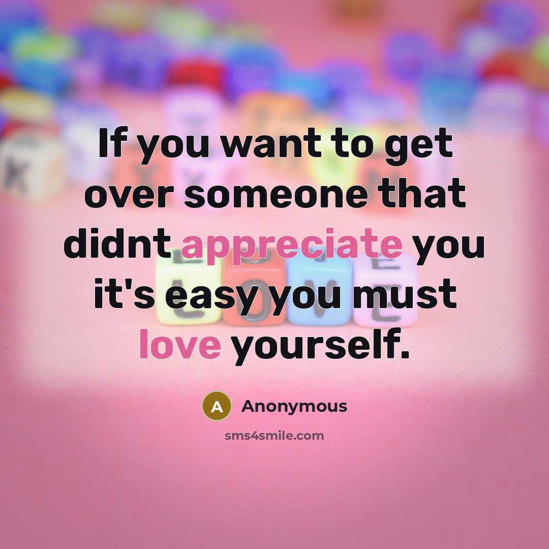 “If you want to get over someone that didnt appreciate you it's easy you must love yourself.” quote by Anonymous